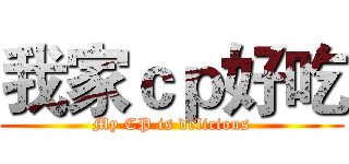 我家ｃｐ好吃 (My CP is delicious)