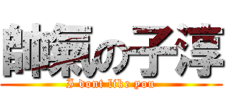 帥氣の子淳 (I dont like you)