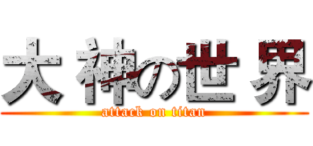 大 神の世 界 (attack on titan)