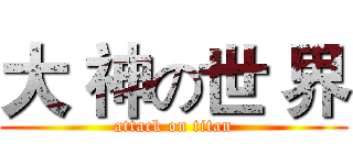 大 神の世 界 (attack on titan)