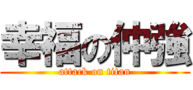 幸福の仲強 (attack on titan)