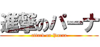 進撃のパーナ (attack on Parna)