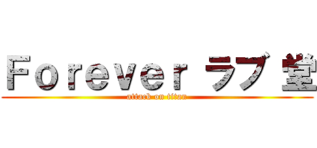 Ｆｏｒｅｖｅｒ ラブ 堂 (attack on titan)