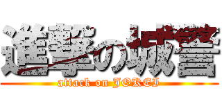 進撃の城警 (attack on JOKEI)