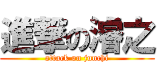進撃の濬之 (attack on junchi)