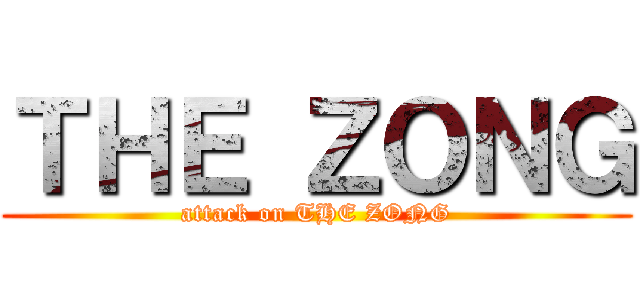 ＴＨＥ ＺＯＮＧ (attack on THE ZONG)