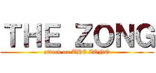 ＴＨＥ ＺＯＮＧ (attack on THE ZONG)