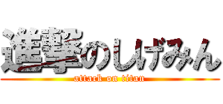 進撃のしげみん (attack on titan)