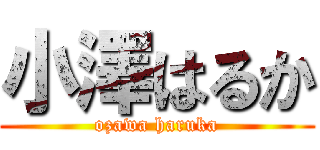 小澤はるか (ozawa haruka)