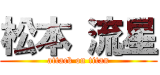 松本 流星 (attack on titan)