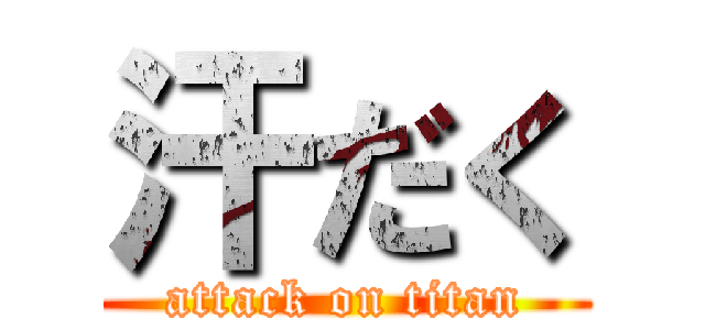 汗だく (attack on titan)