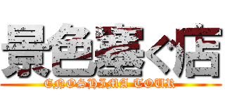 景色塞ぐ店 (ENOSHIMA TOUR)