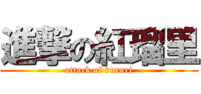 進撃の紅瑠里 (attack of kururi)