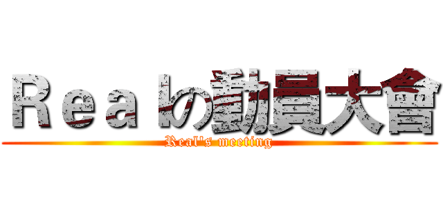 Ｒｅａｌの動員大會 (Real's meeting)