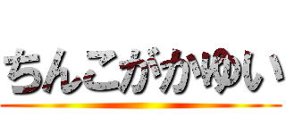 ちんこがかゆい ()