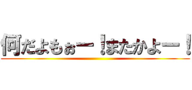 何だよもぉー！またかよー！ ()