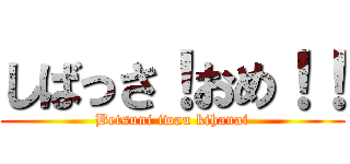 しばっさ！おめ！！ (Betsuni iwau kihanai)