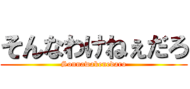 そんなわけねぇだろ (Sonnawakenedaro)