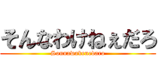 そんなわけねぇだろ (Sonnawakenedaro)