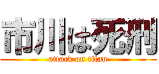 市川は死刑 (attack on titan)