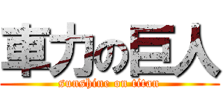 車力の巨人 (sunshine on titan)