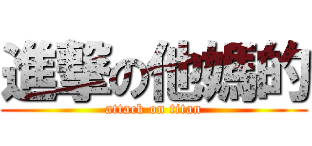 進撃の他媽的 (attack on titan)