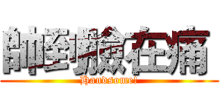 帥到臉在痛  (Handsome!)