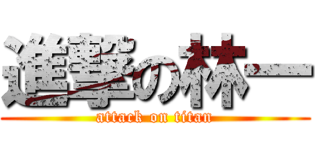 進撃の林一 (attack on titan)