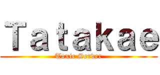 Ｔａｔａｋａｅ (Toxic Server)