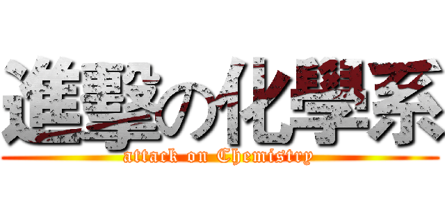 進擊の化學系 (attack on Chemistry)