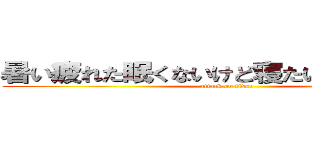 暑い疲れた眠くないけど寝たい瑠菜助けて (attack on titan)