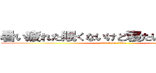暑い疲れた眠くないけど寝たい瑠菜助けて (attack on titan)