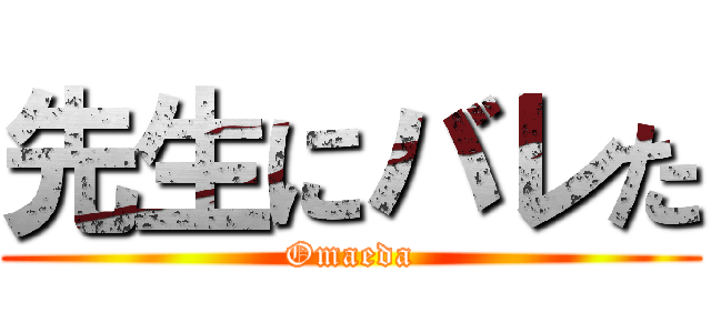 先生にバレた (Omaeda)