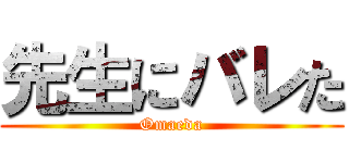 先生にバレた (Omaeda)