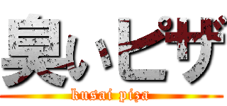 臭いピザ (kusai piza)