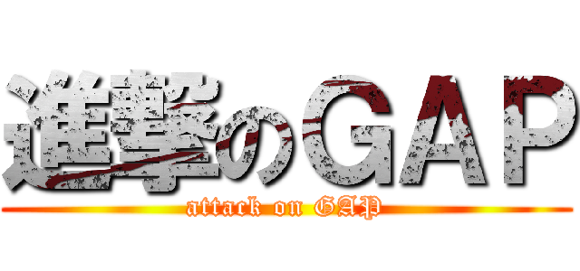 進撃のＧＡＰ (attack on GAP)