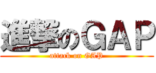進撃のＧＡＰ (attack on GAP)