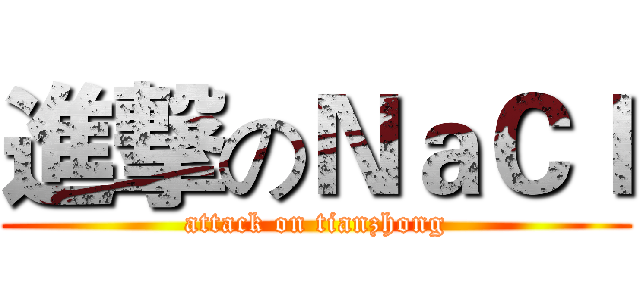 進撃のＮａＣｌ (attack on tianzhong)
