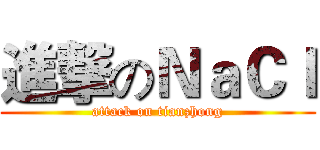 進撃のＮａＣｌ (attack on tianzhong)
