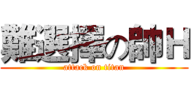 難選擇の帥Ｈ (attack on titan)