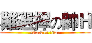 難選擇の帥Ｈ (attack on titan)
