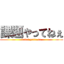 課題やってねぇ (kadai yatte ne)