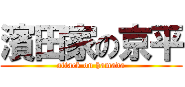 濱田家の京平 (attack on hamada)