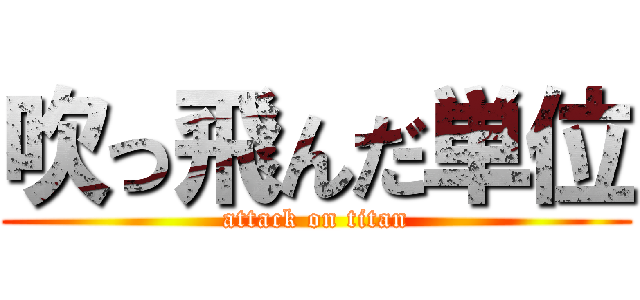 吹っ飛んだ単位 (attack on titan)