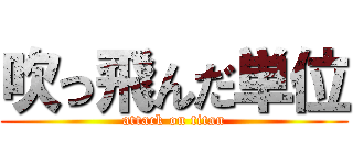 吹っ飛んだ単位 (attack on titan)