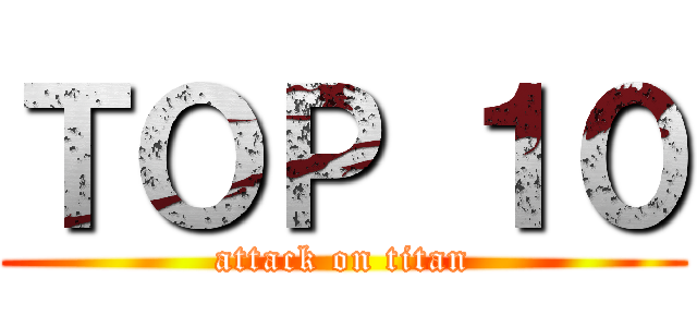 ＴＯＰ １０ (attack on titan)