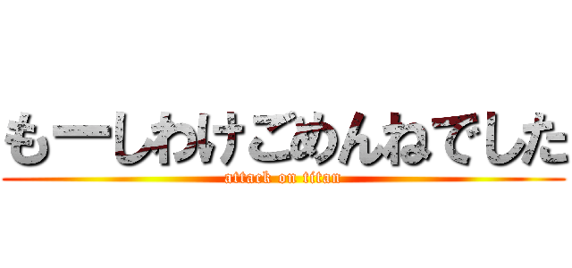 もーしわけごめんねでした (attack on titan)