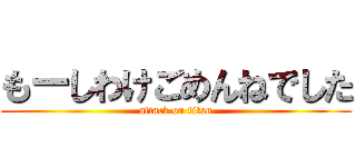 もーしわけごめんねでした (attack on titan)