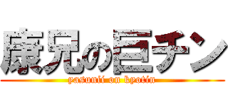 康兄の巨チン (yasunii on kyotin)