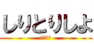 しりとりしよ (しりとり)